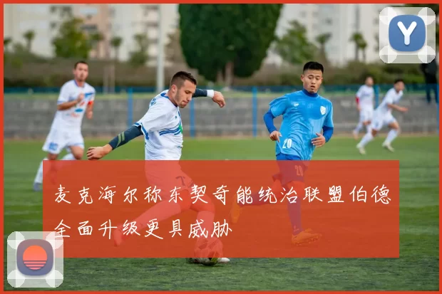 麦克海尔称东契奇能统治联盟伯德全面升级更具威胁