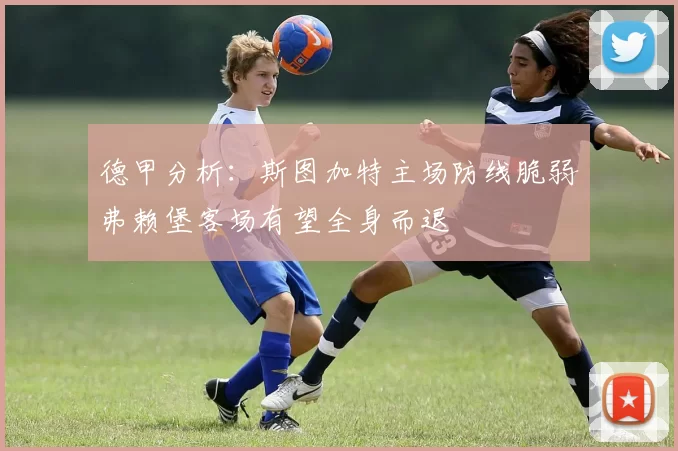 德甲分析：斯图加特主场防线脆弱弗赖堡客场有望全身而退
