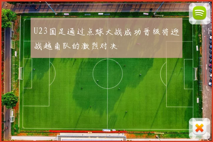 U23国足通过点球大战成功晋级将迎战越南队的激烈对决