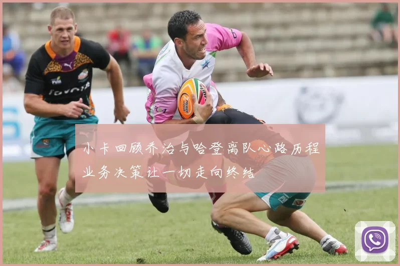 小卡回顾乔治与哈登离队心路历程业务决策让一切走向终结