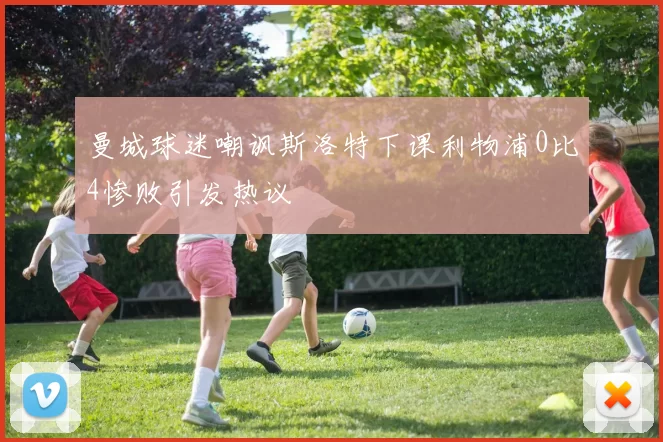 曼城球迷嘲讽斯洛特下课利物浦0比4惨败引发热议