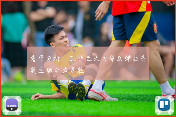 意甲分析：亚特兰大力争反弹拉齐奥主场全力争胜