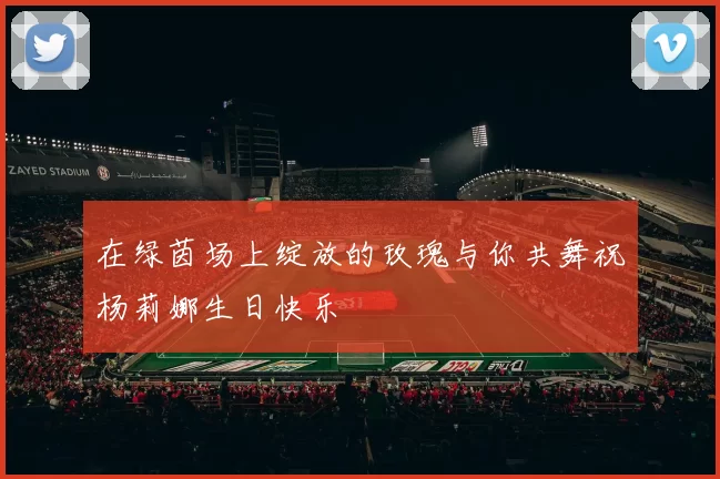 在绿茵场上绽放的玫瑰与你共舞祝杨莉娜生日快乐