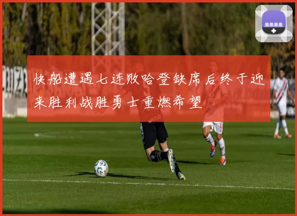 快船遭遇七连败哈登缺席后终于迎来胜利战胜勇士重燃希望