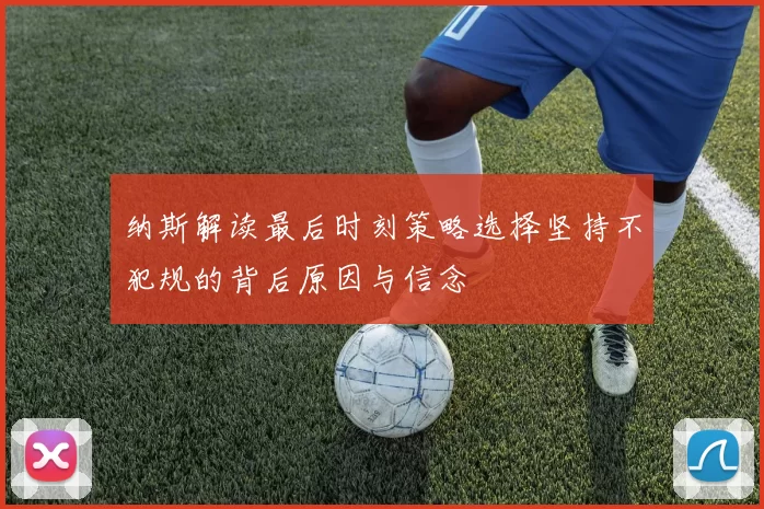 纳斯解读最后时刻策略选择坚持不犯规的背后原因与信念